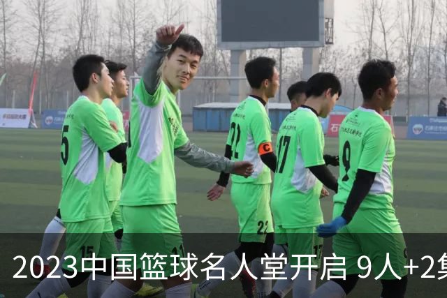 2023中国篮球名人堂开启 9人+2集体得到举荐